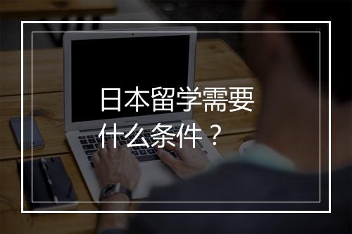 日本留学需要什么条件？