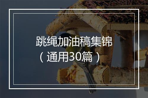 跳绳加油稿集锦（通用30篇）
