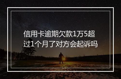 信用卡逾期欠款1万5超过1个月了对方会起诉吗