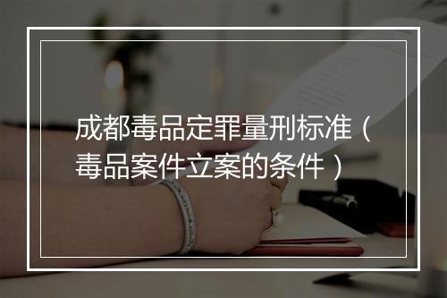 成都毒品定罪量刑标准（毒品案件立案的条件）