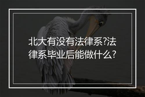 北大有没有法律系?法律系毕业后能做什么?