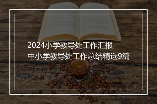 2024小学教导处工作汇报 中小学教导处工作总结精选9篇