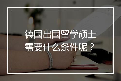 德国出国留学硕士需要什么条件呢？