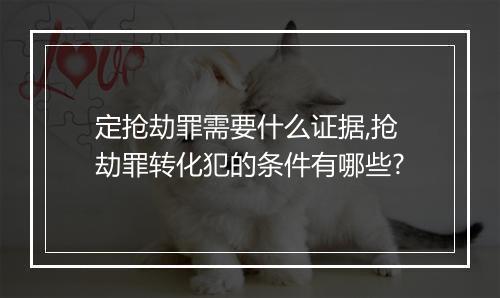 定抢劫罪需要什么证据,抢劫罪转化犯的条件有哪些?