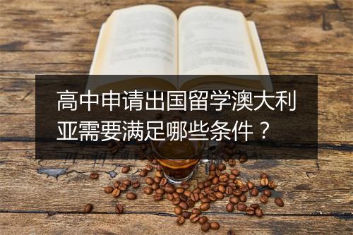 高中申请出国留学澳大利亚需要满足哪些条件？