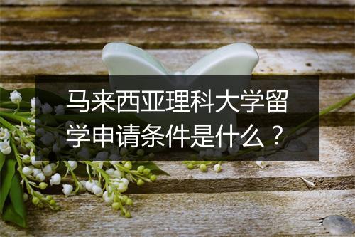 马来西亚理科大学留学申请条件是什么？
