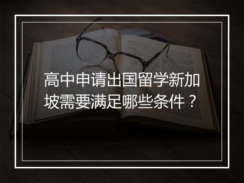 高中申请出国留学新加坡需要满足哪些条件？