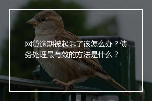 网贷逾期被起诉了该怎么办？债务处理最有效的方法是什么？