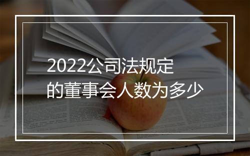 2022公司法规定的董事会人数为多少