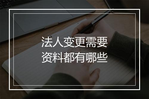法人变更需要资料都有哪些