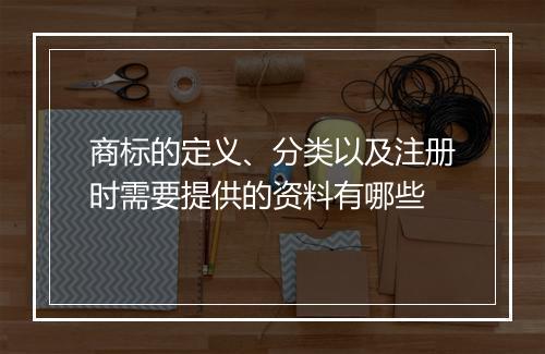 商标的定义、分类以及注册时需要提供的资料有哪些