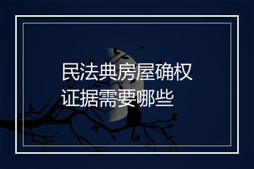 民法典房屋确权证据需要哪些