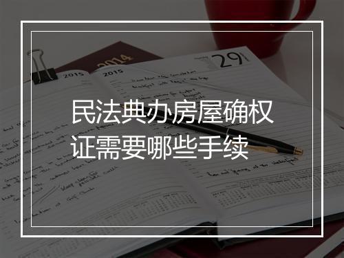 民法典办房屋确权证需要哪些手续