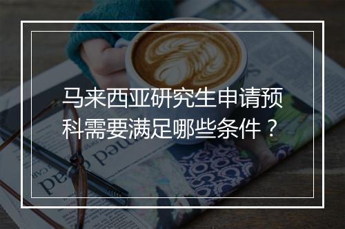马来西亚研究生申请预科需要满足哪些条件？
