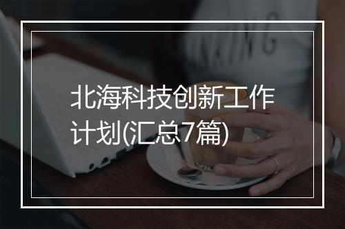 北海科技创新工作计划(汇总7篇)