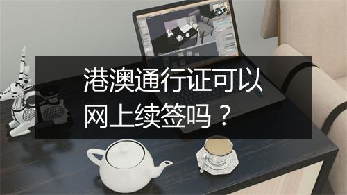 港澳通行证可以网上续签吗？