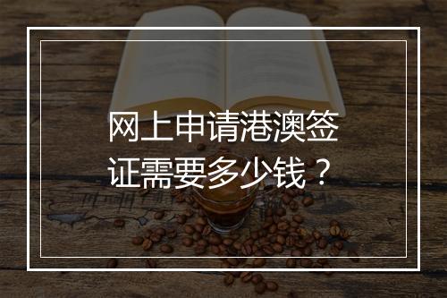 网上申请港澳签证需要多少钱？