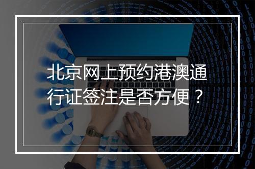北京网上预约港澳通行证签注是否方便？