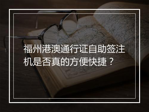 福州港澳通行证自助签注机是否真的方便快捷？