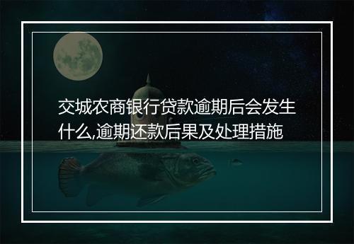 交城农商银行贷款逾期后会发生什么,逾期还款后果及处理措施