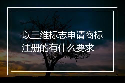 以三维标志申请商标注册的有什么要求