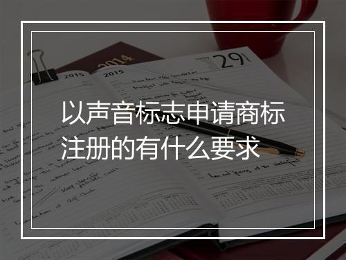 以声音标志申请商标注册的有什么要求