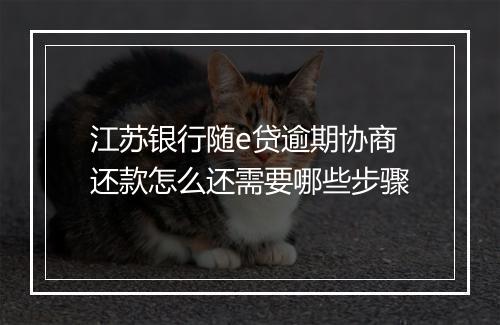 江苏银行随e贷逾期协商还款怎么还需要哪些步骤