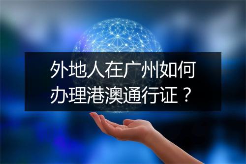 外地人在广州如何办理港澳通行证？