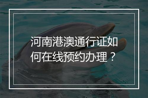 河南港澳通行证如何在线预约办理？