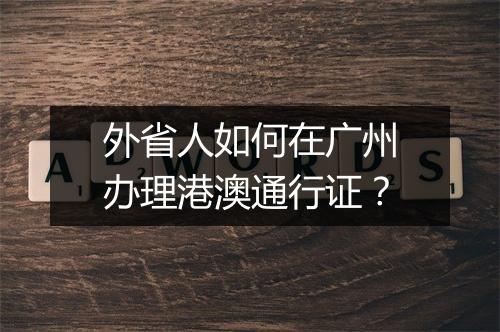 外省人如何在广州办理港澳通行证？