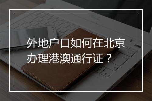 外地户口如何在北京办理港澳通行证？
