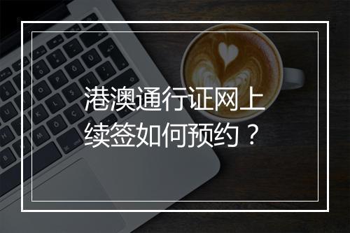 港澳通行证网上续签如何预约？