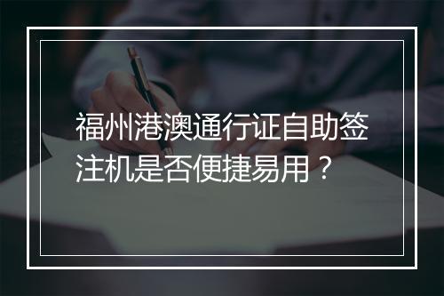 福州港澳通行证自助签注机是否便捷易用？