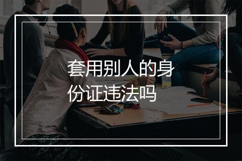套用别人的身份证违法吗
