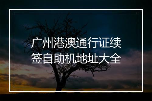 广州港澳通行证续签自助机地址大全