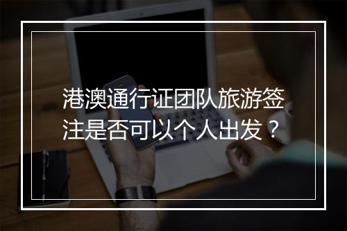 港澳通行证团队旅游签注是否可以个人出发？
