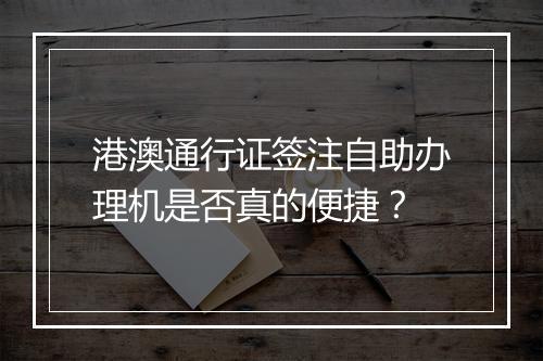 港澳通行证签注自助办理机是否真的便捷？