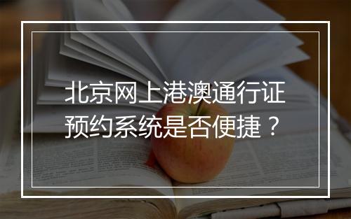 北京网上港澳通行证预约系统是否便捷？