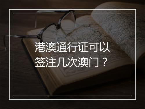 港澳通行证可以签注几次澳门？