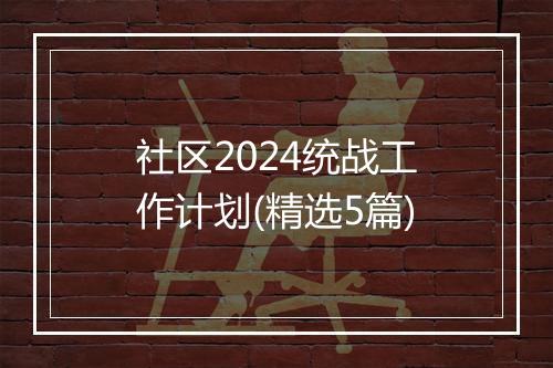 社区2024统战工作计划(精选5篇)