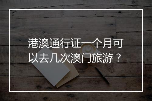 港澳通行证一个月可以去几次澳门旅游？