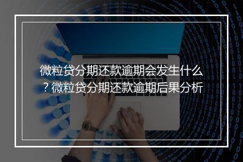 微粒贷分期还款逾期会发生什么？微粒贷分期还款逾期后果分析