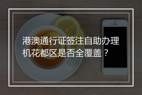 港澳通行证签注自助办理机花都区是否全覆盖？