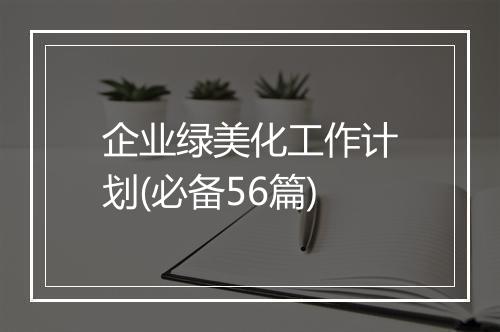 企业绿美化工作计划(必备56篇)