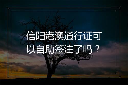 信阳港澳通行证可以自助签注了吗？