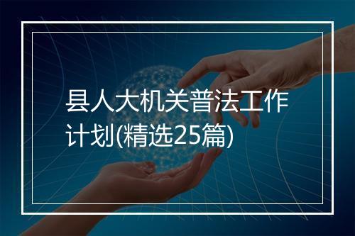 县人大机关普法工作计划(精选25篇)