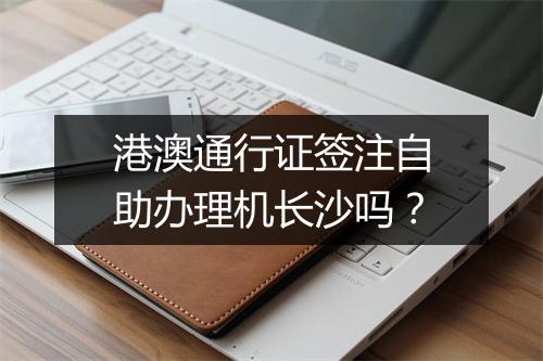 港澳通行证签注自助办理机长沙吗？