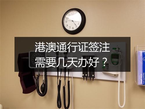 港澳通行证签注需要几天办好？