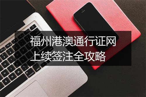 福州港澳通行证网上续签注全攻略