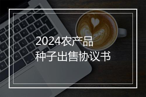 2024农产品种子出售协议书